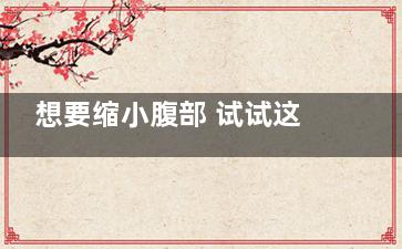 想要缩小腹部 试试这几个小妙方